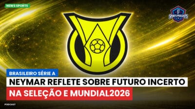 Brasileirão Série A Podcast: Neymar reflete sobre futuro incerto na Seleção e Mundial2026