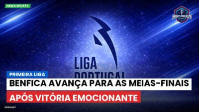 Primeira Liga Podcast: Benfica avança para as meias-finais após vitória emocionante