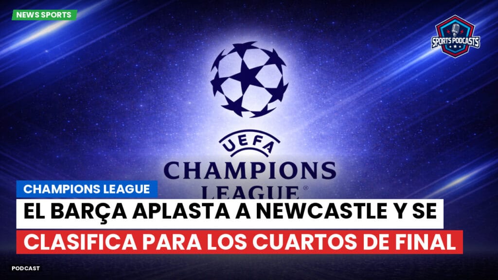 Champions League Podcast: Champions League: El Barça aplasta a Newcastle y se clasifica para los cuartos de final