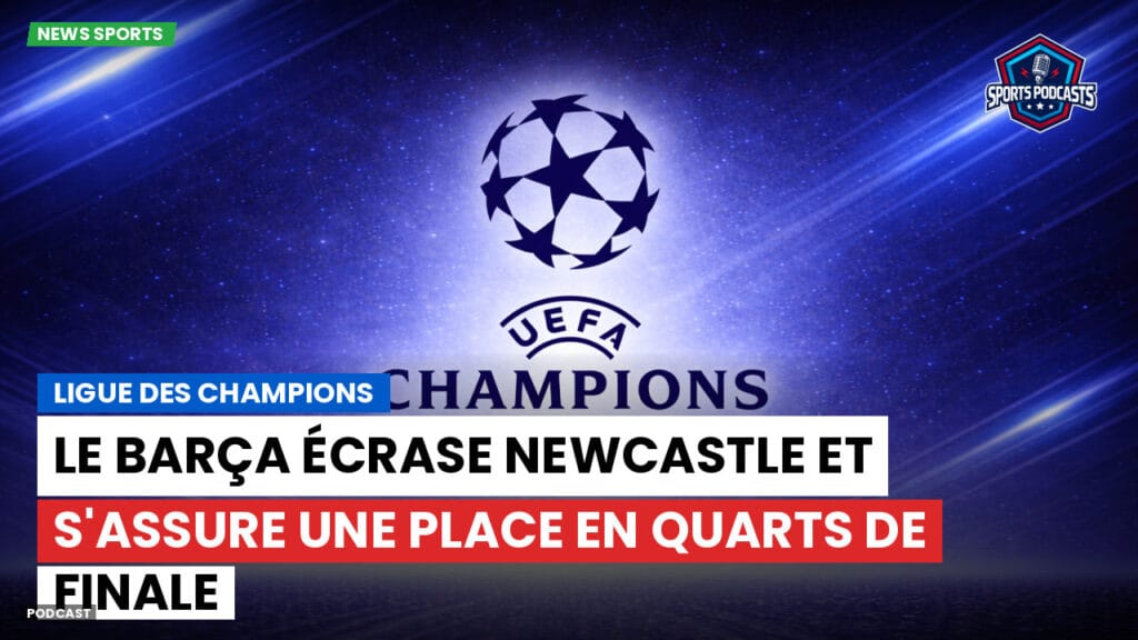 Champions League Podcast: Ligue des champions : Le Barça écrase Newcastle et s'assure une place en quarts de finale