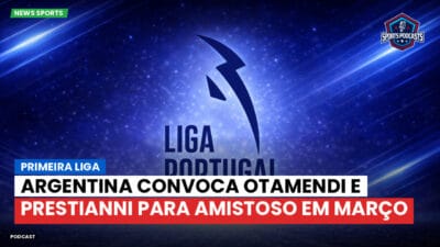 Primeira Liga Podcast: Argentina convoca Otamendi e Prestianni para amistoso em março