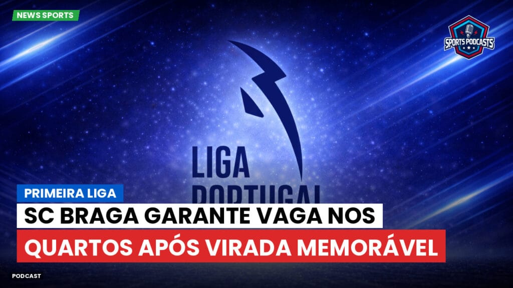 Primeira Liga Podcast: SC Braga garante vaga nos quartos após virada memorável