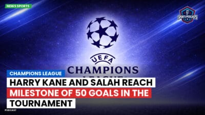 Champions League Podcast: Champions League: Harry Kane and Salah reach milestone of 50 goals in the tournament