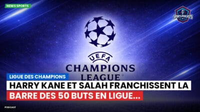Champions League Podcast: Ligue des champions : Harry Kane et Salah franchissent la barre des 50 buts en Ligue...