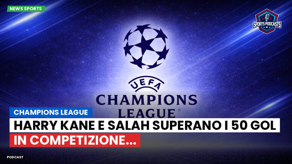 Champions League Podcast: Champions League : Harry Kane e Salah superano i 50 gol in competizione...