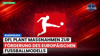 Bundesliga Podcast: Bundesliga : DFL plant Maßnahmen zur Förderung des europäischen Fußballmodells