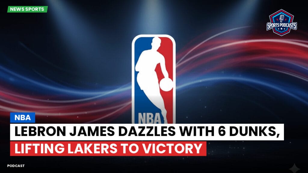 Nba Podcast: NBA : LeBron James dazzles with 6 dunks, lifting Lakers to victory