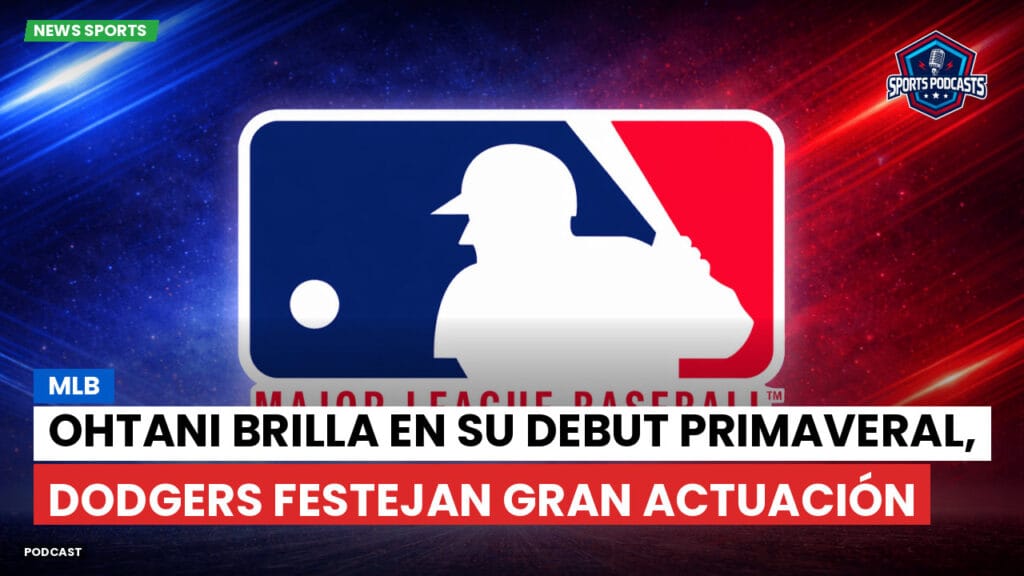 Mlb Podcast: MLB : Ohtani brilla en su debut primaveral, Dodgers festejan gran actuación