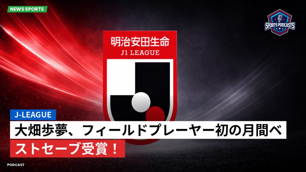 J League Podcast: J-League : 大畑歩夢、フィールドプレーヤー初の月間ベストセーブ受賞！