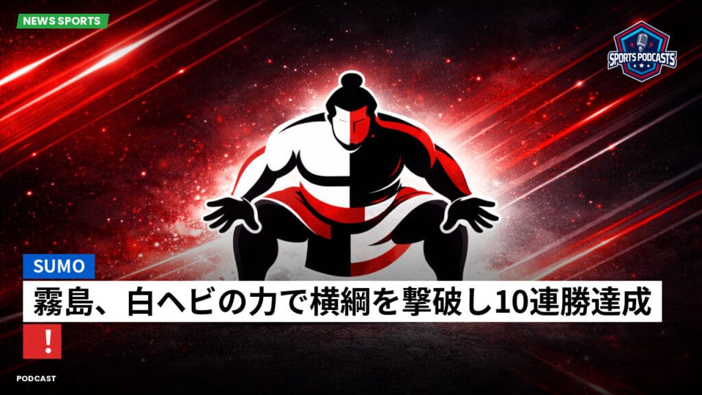 Sumo Podcast: 霧島、白ヘビの力で横綱を撃破し10連勝達成！