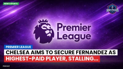 Premier League Podcast: Premier League : Chelsea aims to secure Fernandez as highest-paid player, stalling...