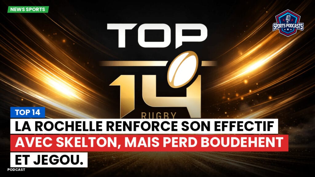 Top 14 Podcast: Top 14 : La Rochelle renforce son effectif avec Skelton, mais perd Boudehent et Jegou.