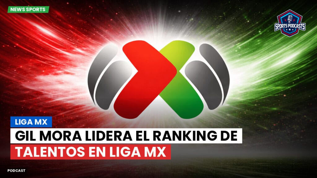 Liga Mx Podcast: Gil Mora lidera el ranking de talentos en Liga MX
