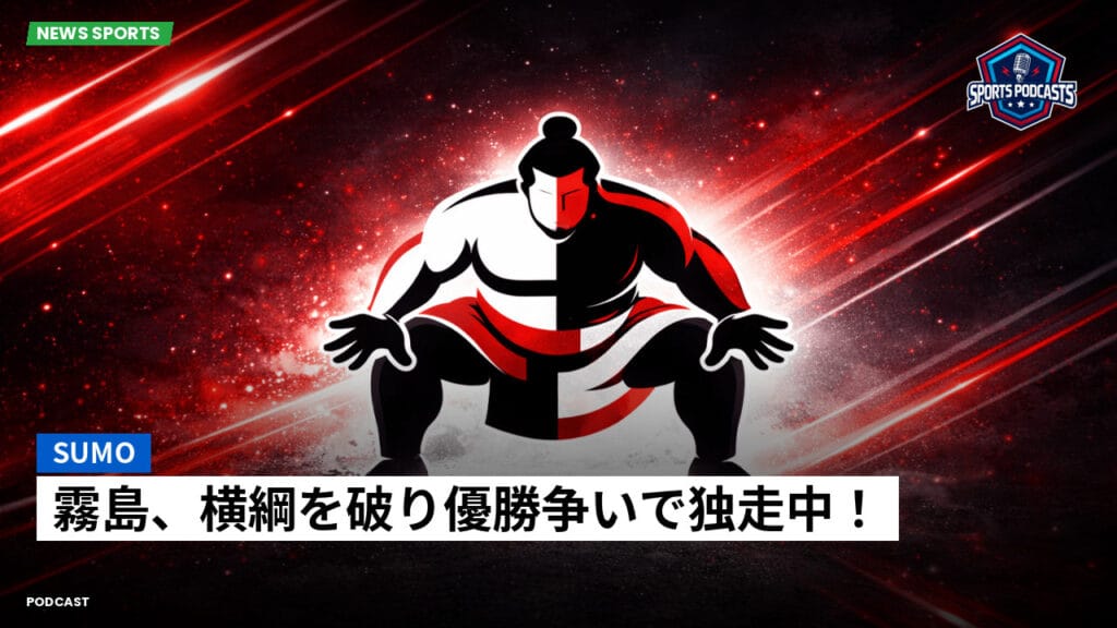 Sumo Podcast: 霧島、横綱を破り優勝争いで独走中！