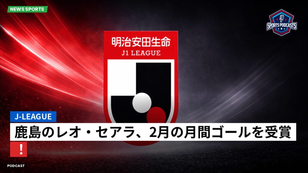 J League Podcast: J-League : 鹿島のレオ・セアラ、2月の月間ゴールを受賞！