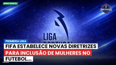 Primeira Liga Podcast: Primeira Liga : FIFA estabelece novas diretrizes para inclusão de mulheres no futebol...
