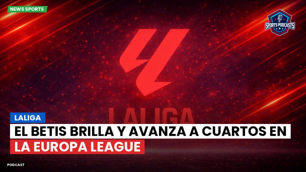 Laliga Podcast: LaLiga : El Betis brilla y avanza a cuartos en la Europa League