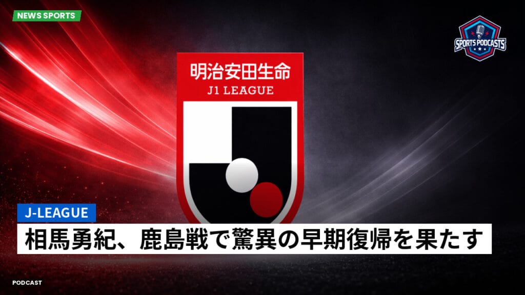 J League Podcast: J-League : 相馬勇紀、鹿島戦で驚異の早期復帰を果たす
