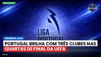 Primeira Liga Podcast: Primeira Liga : Portugal brilha com três clubes nas quartas de final da UEFA