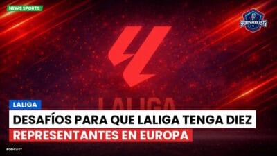 LaLiga Podcast: LaLiga : Desafíos para que LaLiga tenga diez representantes en Europa