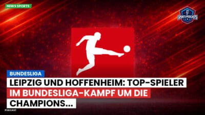 Bundesliga Podcast: Bundesliga : Leipzig und Hoffenheim: Top-Spieler im Bundesliga-Kampf um die Champions...