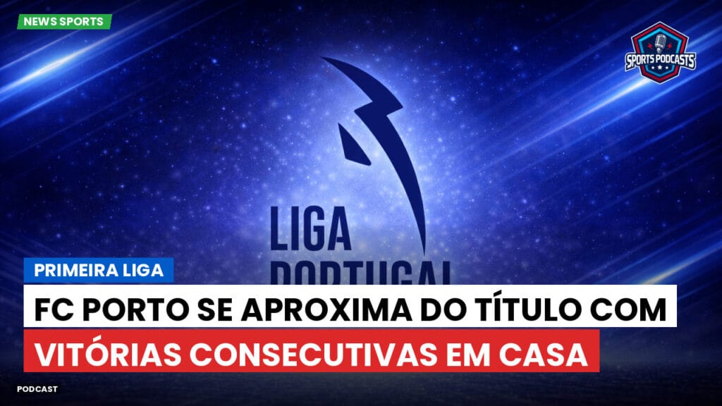 Primeira Liga Podcast: Primeira Liga : FC Porto se aproxima do título com vitórias consecutivas em casa