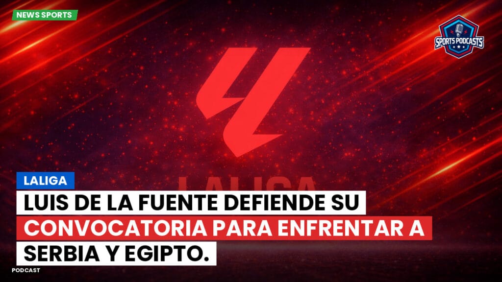 Laliga Podcast: LaLiga : Luis de la Fuente defiende su convocatoria para enfrentar a Serbia y Egipto.