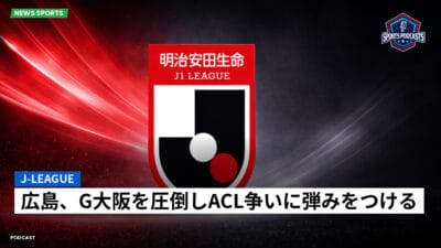 Jリーグ Podcast: J-League : 広島、G大阪を圧倒しACL争いに弾みをつける