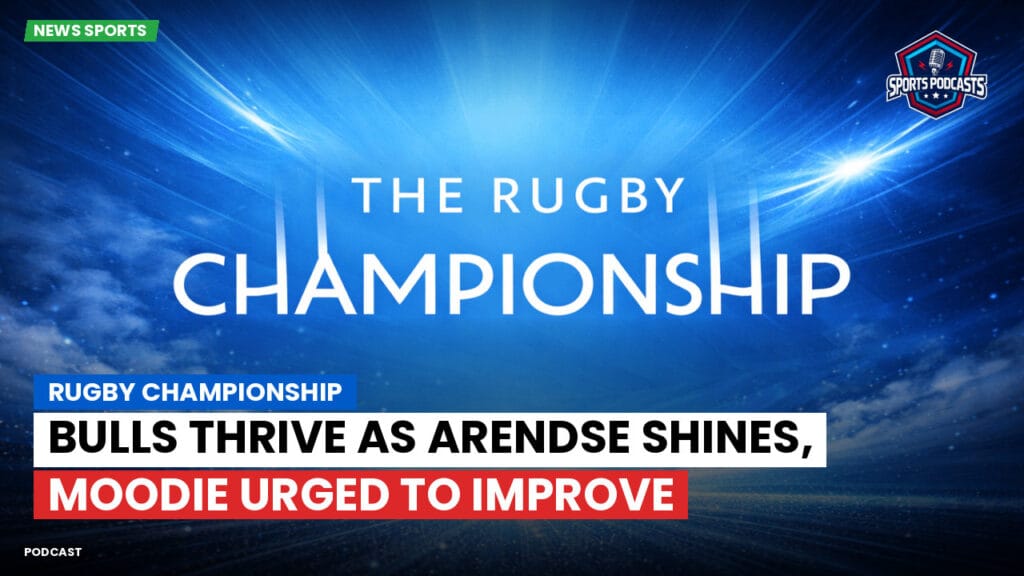 Rugby Championship Podcast: Rugby Championship : Bulls Thrive as Arendse Shines, Moodie Urged to Improve