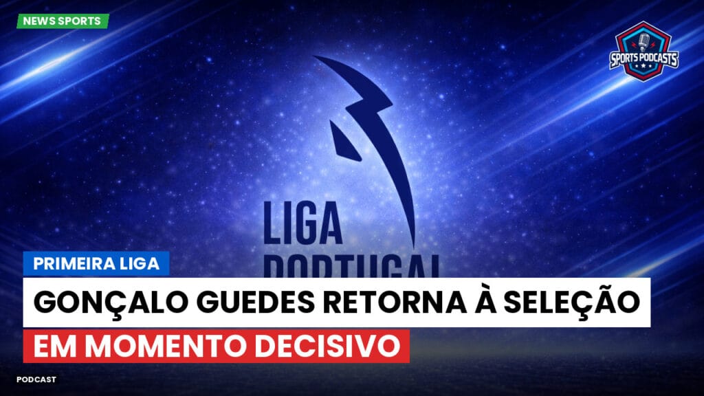 Primeira Liga Podcast: Primeira Liga : Gonçalo Guedes retorna à seleção em momento decisivo