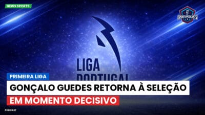 Primeira Liga Podcast: Primeira Liga : Gonçalo Guedes retorna à seleção em momento decisivo