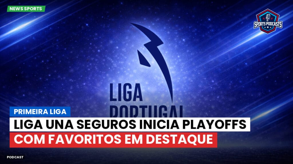 Primeira Liga Podcast: Primeira Liga : Liga Una Seguros inicia playoffs com favoritos em destaque