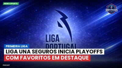 Primeira Liga Podcast: Primeira Liga : Liga Una Seguros inicia playoffs com favoritos em destaque