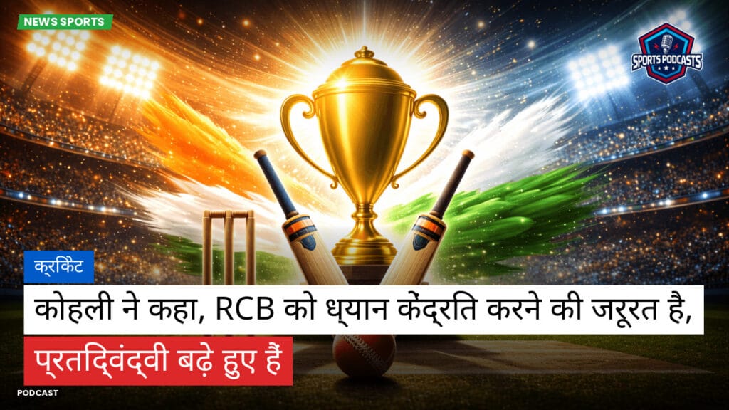 Cricket Hi Podcast: क्रिकेट : कोहली ने कहा, RCB को ध्यान केंद्रित करने की जरूरत है, प्रतिद्वंद्वी बढ़े हुए हैं