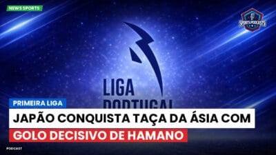 Primeira Liga Podcast: Japão conquista Taça da Ásia com golo decisivo de Hamano