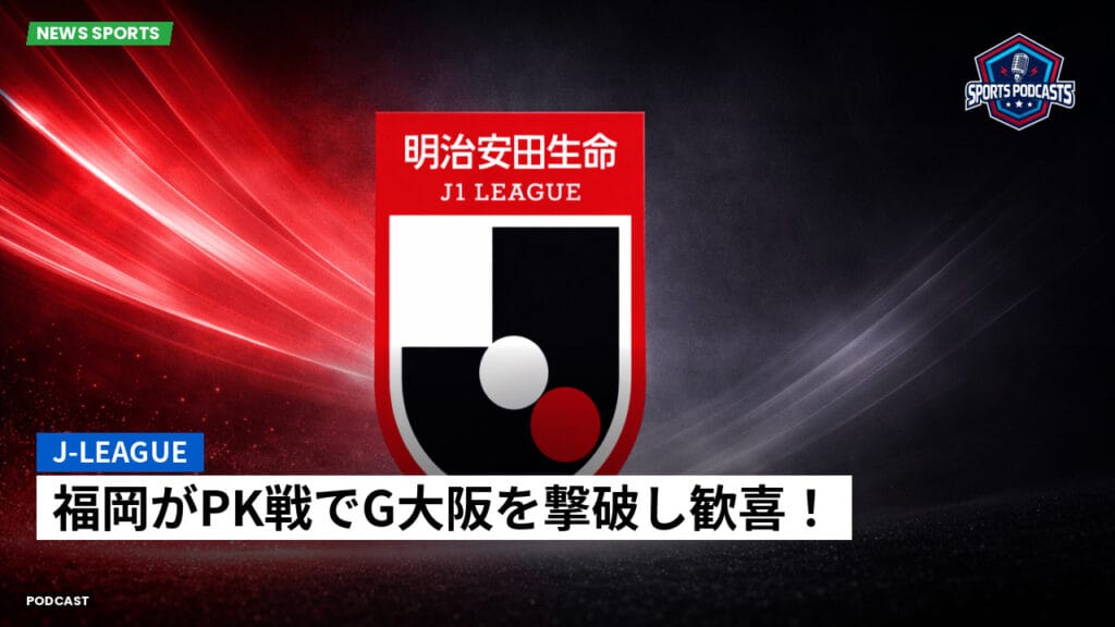 J League Podcast: J-League : 福岡がPK戦でG大阪を撃破し歓喜！