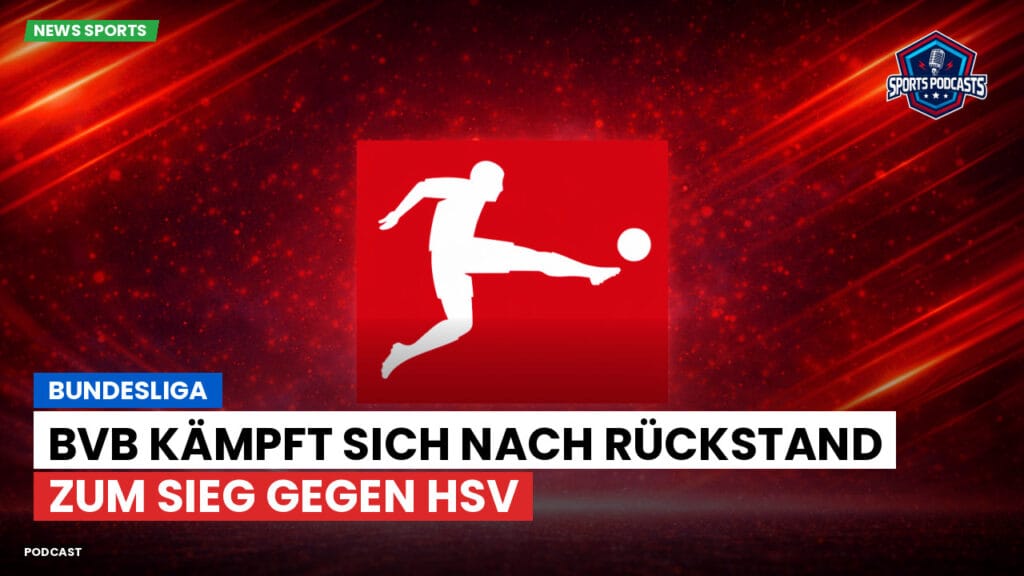 Bundesliga Podcast: Bundesliga : BVB kämpft sich nach Rückstand zum Sieg gegen HSV