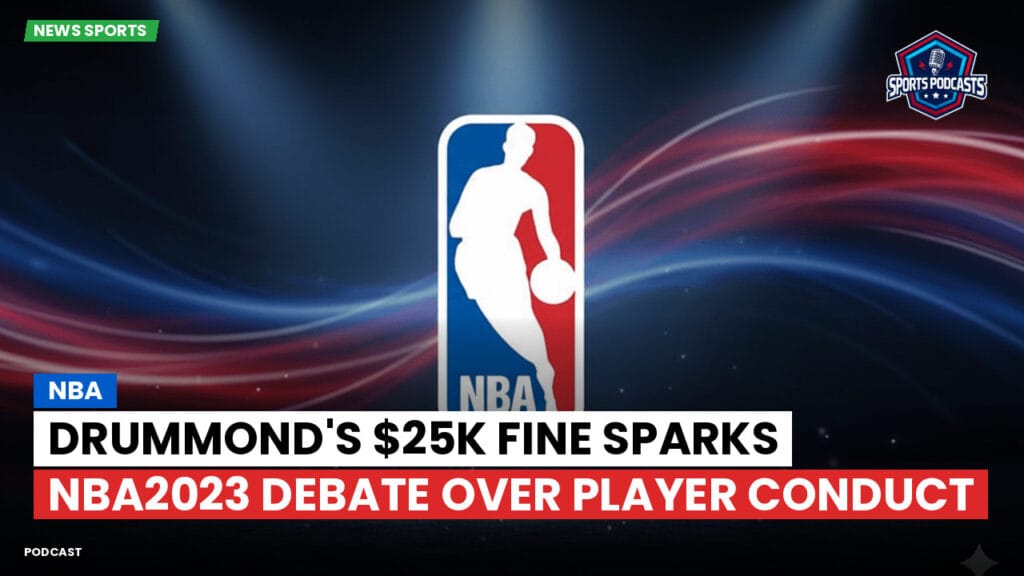 Nba Podcast: NBA : Drummond's $25K Fine Sparks NBA2023 Debate Over Player Conduct