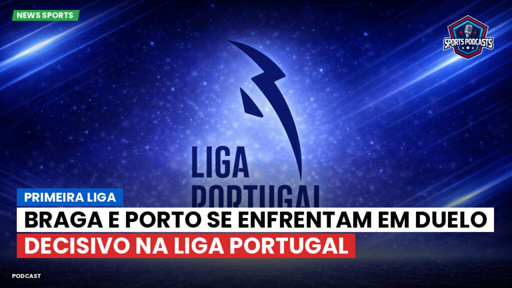 Primeira Liga Podcast: Primeira Liga : Braga e Porto se enfrentam em duelo decisivo na Liga Portugal