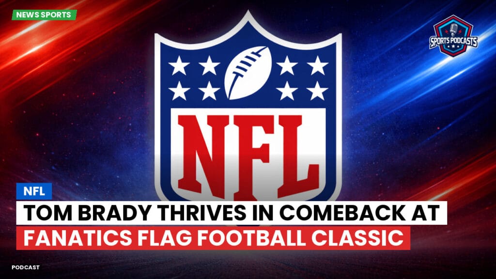 Nfl Podcast: NFL : Tom Brady Thrives in Comeback at Fanatics Flag Football Classic