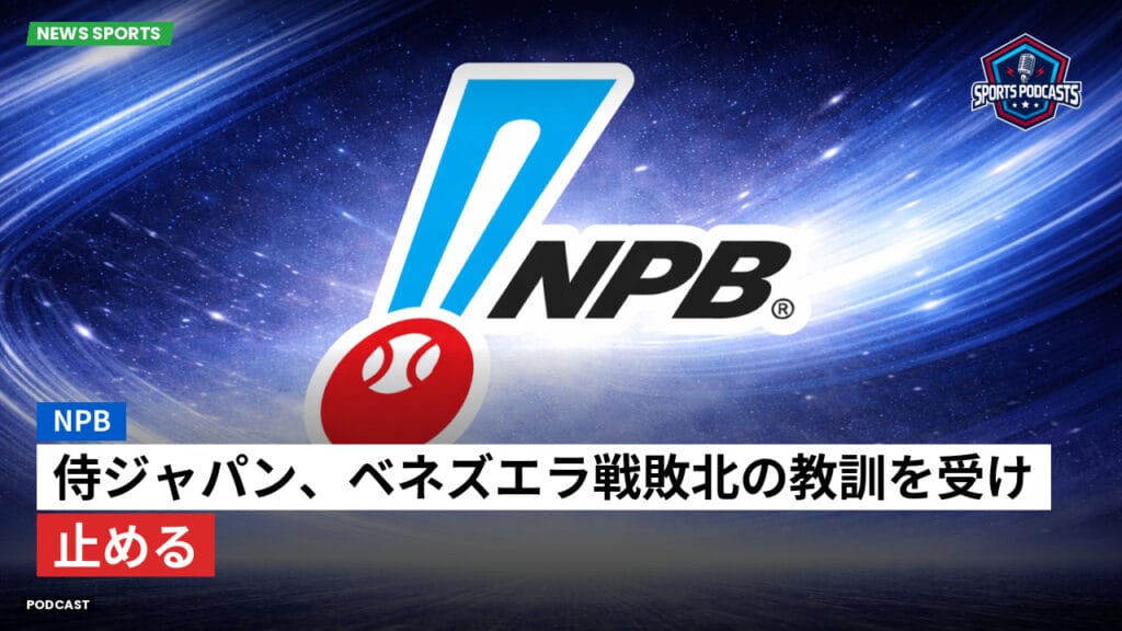 Npb Podcast: NPB : 侍ジャパン、ベネズエラ戦敗北の教訓を受け止める