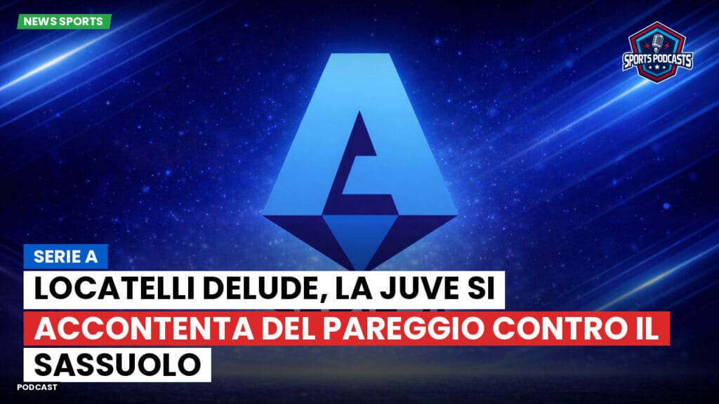 Serie A Podcast: Serie A : Locatelli delude, la Juve si accontenta del pareggio contro il Sassuolo