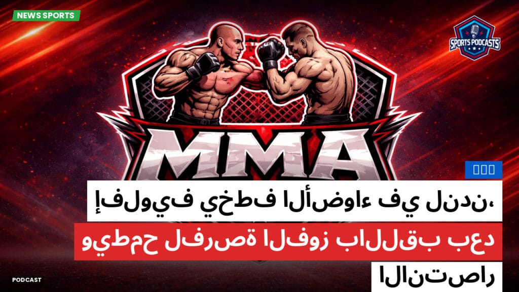 Mma Podcast: MMA : إفلويف يخطف الأضواء في لندن، ويطمح لفرصة الفوز باللقب بعد الانتصار