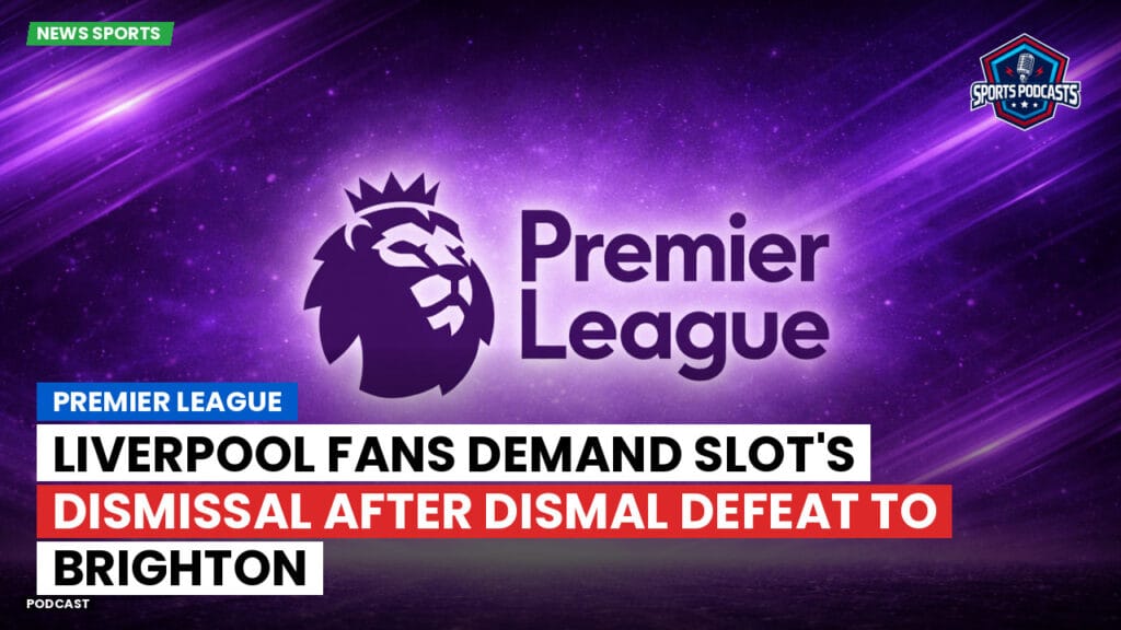 Premier League Podcast: Premier League : Liverpool fans demand Slot's dismissal after dismal defeat to Brighton