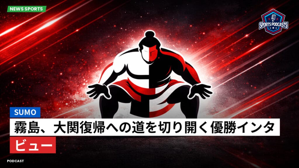 Sumo Podcast: 霧島、大関復帰への道を切り開く優勝インタビュー