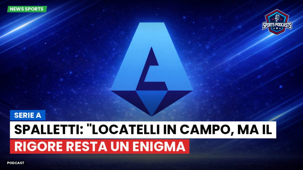 Serie A Podcast: Serie A : Spalletti: "Locatelli in campo, ma il rigore resta un enigma