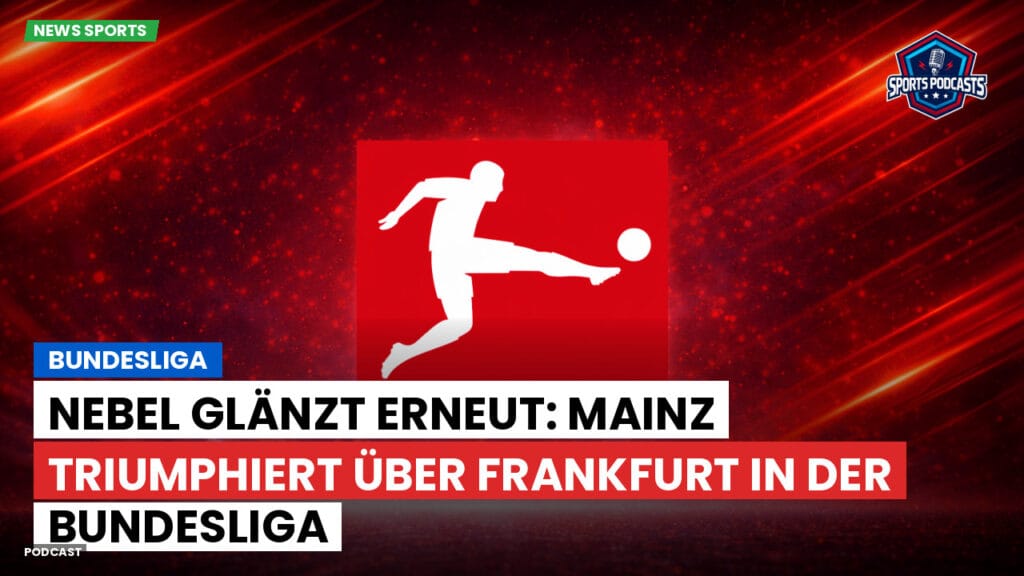 Bundesliga Podcast: Bundesliga : Nebel glänzt erneut: Mainz triumphiert über Frankfurt in der Bundesliga