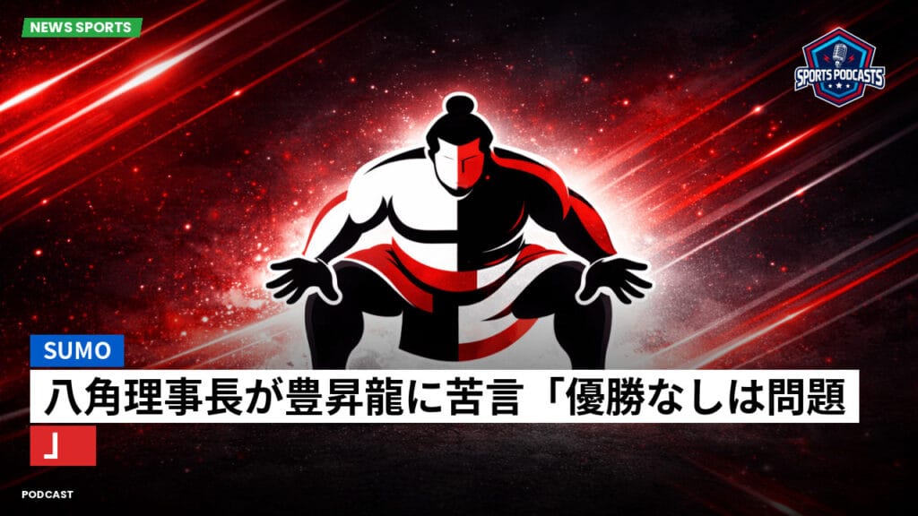 Sumo Podcast: 八角理事長が豊昇龍に苦言「優勝なしは問題」