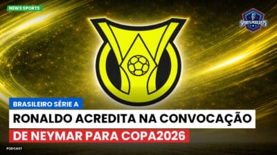 Brasileirão Série A Podcast: Ronaldo acredita na convocação de Neymar para Copa2026