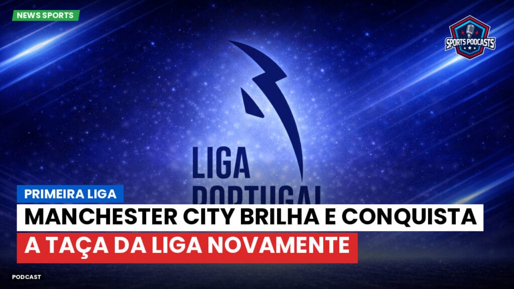 Primeira Liga Podcast: Primeira Liga : Manchester City brilha e conquista a Taça da Liga novamente